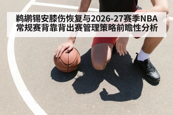 鹈鹕锡安膝伤恢复与2026-27赛季NBA常规赛背靠背出赛管理策略前瞻性分析